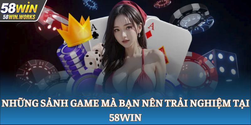 Những sảnh game mà bạn nên trải nghiệm tại 58WIN